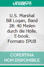 U.S. Marshal Bill Logan, Band 28: 40 Meilen durch die Hölle. E-book. Formato EPUB ebook di Pete Hackett