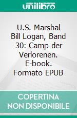 U.S. Marshal Bill Logan, Band 30: Camp der Verlorenen. E-book. Formato EPUB ebook di Pete Hackett