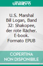 U.S. Marshal Bill Logan, Band 32: Shakopee, der rote Rächer. E-book. Formato EPUB ebook di Pete Hackett