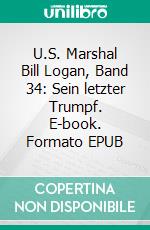 U.S. Marshal Bill Logan, Band 34: Sein letzter Trumpf. E-book. Formato EPUB ebook di Pete Hackett