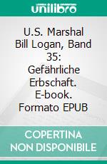 U.S. Marshal Bill Logan, Band 35: Gefährliche Erbschaft. E-book. Formato EPUB ebook di Pete Hackett