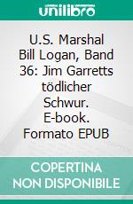 U.S. Marshal Bill Logan, Band 36: Jim Garretts tödlicher Schwur. E-book. Formato EPUB ebook di Pete Hackett