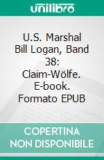 U.S. Marshal Bill Logan, Band 38: Claim-Wölfe. E-book. Formato EPUB ebook di Pete Hackett