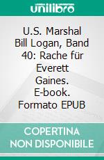 U.S. Marshal Bill Logan, Band 40: Rache für Everett Gaines. E-book. Formato EPUB