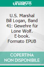 U.S. Marshal Bill Logan, Band 41: Gewehre für Lone Wolf. E-book. Formato EPUB ebook di Pete Hackett