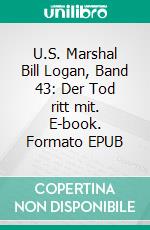 U.S. Marshal Bill Logan, Band 43: Der Tod ritt mit. E-book. Formato EPUB