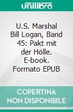 U.S. Marshal Bill Logan, Band 45: Pakt mit der Hölle. E-book. Formato EPUB ebook di Pete Hackett