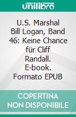 U.S. Marshal Bill Logan, Band 46: Keine Chance für Cliff Randall. E-book. Formato EPUB