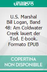 U.S. Marshal Bill Logan, Band 48: Am Coldwater Creek lauert der Tod. E-book. Formato EPUB ebook di Pete Hackett