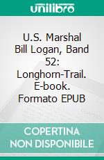 U.S. Marshal Bill Logan, Band 52: Longhorn-Trail. E-book. Formato EPUB ebook di Pete Hackett