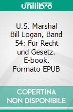 U.S. Marshal Bill Logan, Band 54: Für Recht und Gesetz. E-book. Formato EPUB ebook di Pete Hackett