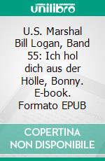 U.S. Marshal Bill Logan, Band 55: Ich hol dich aus der Hölle, Bonny. E-book. Formato EPUB ebook di Pete Hackett