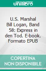 U.S. Marshal Bill Logan, Band 58: Express in den Tod. E-book. Formato EPUB ebook di Pete Hackett