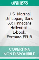 U.S. Marshal Bill Logan, Band 63: Finnegans Höllentrail. E-book. Formato EPUB ebook di Pete Hackett