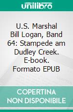 U.S. Marshal Bill Logan, Band 64: Stampede am Dudley Creek. E-book. Formato EPUB ebook di Pete Hackett