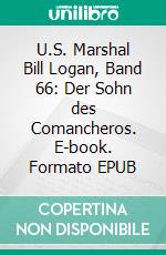 U.S. Marshal Bill Logan, Band 66: Der Sohn des Comancheros. E-book. Formato EPUB ebook di Pete Hackett