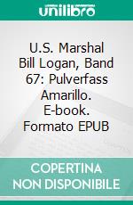 U.S. Marshal Bill Logan, Band 67: Pulverfass Amarillo. E-book. Formato EPUB ebook di Pete Hackett