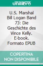 U.S. Marshal Bill Logan Band 73: Die Geschichte des Vince Kelly. E-book. Formato EPUB ebook di Pete Hackett