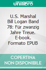 U.S. Marshal Bill Logan Band 78: Für zwanzig Jahre Treue. E-book. Formato EPUB ebook di Pete Hackett