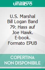 U.S. Marshal Bill Logan Band 79: Hass auf Joe Hawk. E-book. Formato EPUB