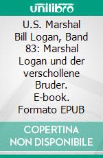 U.S. Marshal Bill Logan, Band 83: Marshal Logan und der verschollene Bruder. E-book. Formato EPUB ebook di Pete Hackett