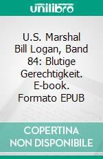 U.S. Marshal Bill Logan, Band 84: Blutige Gerechtigkeit. E-book. Formato EPUB ebook di Pete Hackett