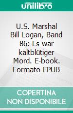 U.S. Marshal Bill Logan, Band 86: Es war kaltblütiger Mord. E-book. Formato EPUB ebook di Pete Hackett