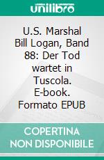 U.S. Marshal Bill Logan, Band 88: Der Tod wartet in Tuscola. E-book. Formato EPUB