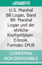 U.S. Marshal Bill Logan, Band 89: Marshal Logan und der ehrliche Kopfgeldjäger. E-book. Formato EPUB ebook di Pete Hackett