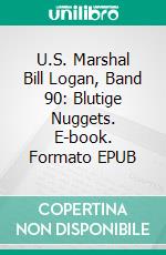 U.S. Marshal Bill Logan, Band 90: Blutige Nuggets. E-book. Formato EPUB ebook di Pete Hackett