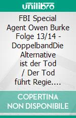 FBI Special Agent Owen Burke Folge 13/14 - DoppelbandDie Alternative ist der Tod / Der Tod führt Regie. E-book. Formato EPUB