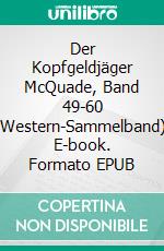 Der Kopfgeldjäger McQuade, Band 49-60 (Western-Sammelband). E-book. Formato EPUB ebook di Pete Hackett