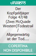 Der Kopfgeldjäger Folge 47/48  (Zwei McQuade Western)Todestrail / Allgegenwärtig ist der Tod. E-book. Formato EPUB ebook di Pete Hackett