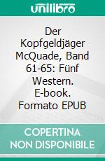 Der Kopfgeldjäger McQuade, Band 61-65: Fünf Western. E-book. Formato EPUB