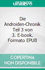 Die Androiden-Chronik Teil 3 von 3. E-book. Formato EPUB ebook