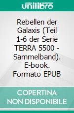 Rebellen der Galaxis (Teil 1-6 der Serie TERRA 5500 - Sammelband). E-book. Formato EPUB ebook