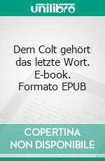 Dem Colt gehört das letzte Wort. E-book. Formato EPUB