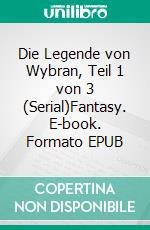 Die Legende von Wybran, Teil 1 von 3 (Serial)Fantasy. E-book. Formato EPUB ebook di Hendrik M. Bekker