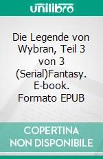 Die Legende von Wybran, Teil 3 von 3 (Serial)Fantasy. E-book. Formato EPUB ebook