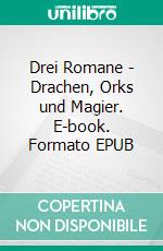 Drei Romane - Drachen, Orks und Magier. E-book. Formato EPUB ebook