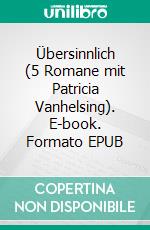 Übersinnlich (5 Romane mit Patricia Vanhelsing). E-book. Formato EPUB