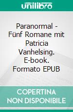 Paranormal - Fünf Romane mit Patricia Vanhelsing. E-book. Formato EPUB ebook