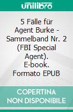 5 Fälle für Agent Burke - Sammelband Nr. 2 (FBI Special Agent). E-book. Formato EPUB ebook di Pete Hackett