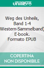 Weg des Unheils, Band 1-4 (Western-Sammelband). E-book. Formato EPUB ebook di Pete Hackett