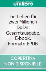 Ein Leben für zwei Millionen Dollar: Gesamtausgabe. E-book. Formato EPUB