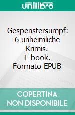 Gespenstersumpf: 6 unheimliche Krimis. E-book. Formato EPUB ebook