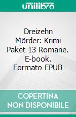 Dreizehn Mörder: Krimi Paket 13 Romane. E-book. Formato EPUB ebook