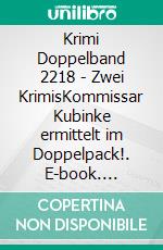 Krimi Doppelband 2218 - Zwei KrimisKommissar Kubinke ermittelt im Doppelpack!. E-book. Formato EPUB ebook