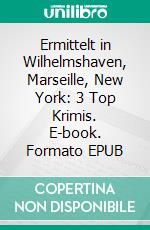 Ermittelt in Wilhelmshaven, Marseille, New York: 3 Top Krimis. E-book. Formato EPUB ebook