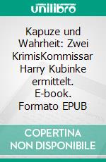 Kapuze und Wahrheit: Zwei KrimisKommissar Harry Kubinke ermittelt. E-book. Formato EPUB ebook